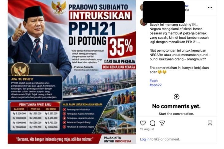 Unggahan yang menarasikan Prabowo instruksikan pemotongan PPh 21 seluruh pekerja sebesar 35 persen. Faktanya, tarif 35 persen hanya berlaku pada lapisan Penghasilan Kena Pajak yang nilainya di atas Rp5 miliar, bukan potongan sebesar 35 persen dari seluruh gaji pekerja. Perhitungan PPh Pasal 21 juga mempertimbangkan Penghasilan Tidak Kena Pajak (PTKP) sesuai status wajib pajak. (Instagram) <b>(Antara)</b>